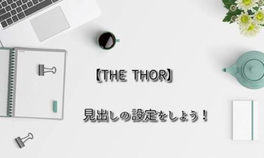 【THE  THOR】見出しの設定をしよう！